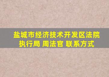 盐城市经济技术开发区法院执行局 周法官 联系方式